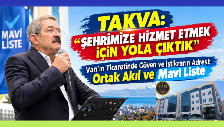 Takva: “Van’a Hizmet İçin Yola Çıktık” — Ticarette Güven, İstikrar ve Ortak Akılın Adresi Mavi Liste