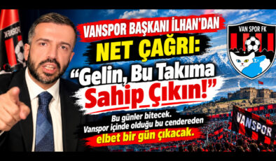 Vanspor Başkanı İlhan’dan Net Çağrı: “Gelin, Bu Takıma Sahip Çıkın!”
