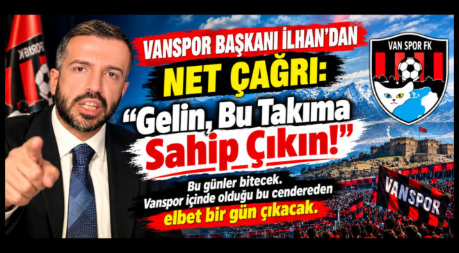 Vanspor Başkanı İlhan’dan Net Çağrı: “Gelin, Bu Takıma Sahip Çıkın!”