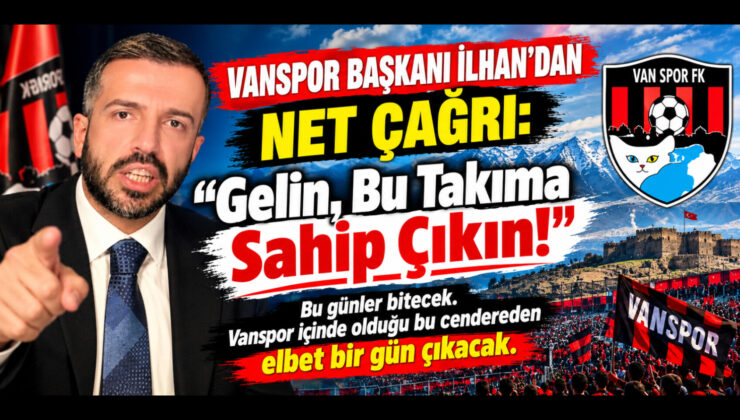 Vanspor Başkanı İlhan’dan Net Çağrı: “Gelin, Bu Takıma Sahip Çıkın!”