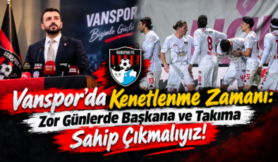 Vanspor’da Kenetlenme Zamanı: Zor Günlerde Başkana ve Takıma Sahip Çıkmalıyız!